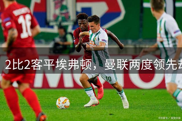 2比2客平埃弗顿，曼联两度领先却只拿1分